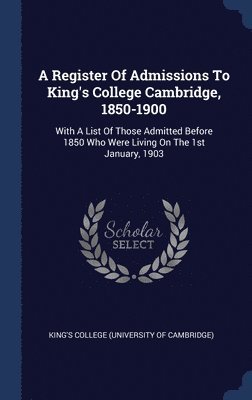A Register Of Admissions To King's College Cambridge, 1850-1900 1