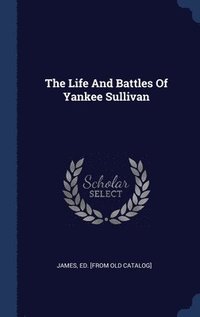 bokomslag The Life And Battles Of Yankee Sullivan