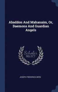bokomslag Abaddon And Mahanaim, Or, Daemons And Guardian Angels