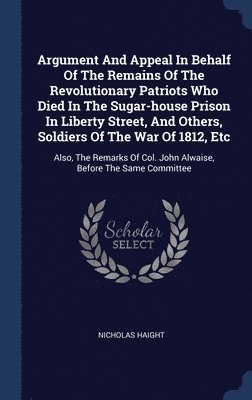 Argument And Appeal In Behalf Of The Remains Of The Revolutionary Patriots Who Died In The Sugar-house Prison In Liberty Street, And Others, Soldiers Of The War Of 1812, Etc 1