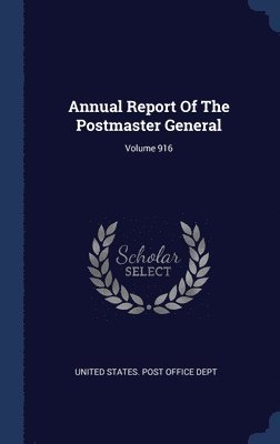 United States Post Office Dept - Annual Report Of The Postmaster General; Volume 916, Inbunden