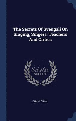 The Secrets Of Svengali On Singing, Singers, Teachers And Critics 1