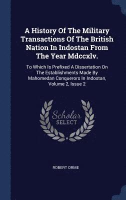 A History Of The Military Transactions Of The British Nation In Indostan From The Year Mdccxlv. 1