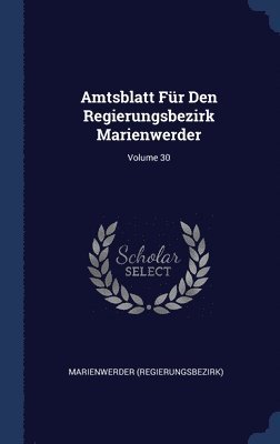 Amtsblatt Fr Den Regierungsbezirk Marienwerder; Volume 30 1