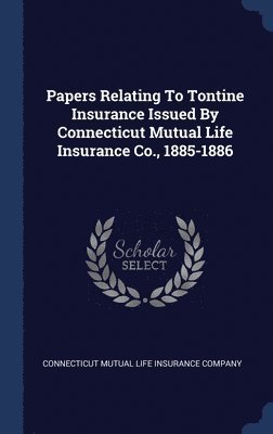 Papers Relating To Tontine Insurance Issued By Connecticut Mutual Life Insurance Co., 1885-1886 1