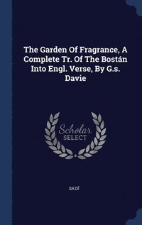 bokomslag The Garden Of Fragrance, A Complete Tr. Of The Bostn Into Engl. Verse, By G.s. Davie