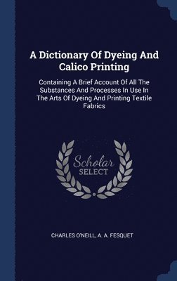 A Dictionary Of Dyeing And Calico Printing 1