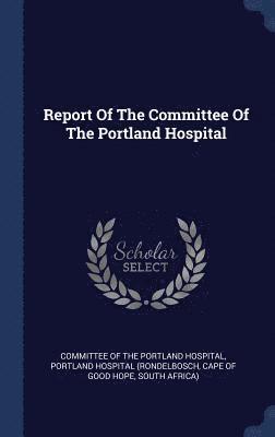 bokomslag Report Of The Committee Of The Portland Hospital