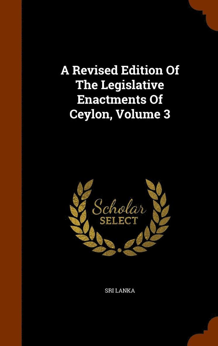 A Revised Edition Of The Legislative Enactments Of Ceylon, Volume 3 1