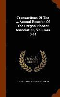 Transactions Of The ... Annual Reunion Of The Oregon Pioneer Association, Volumes 3-14 1