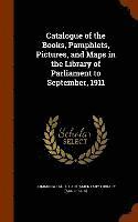 Catalogue of the Books, Pamphlets, Pictures, and Maps in the Library of Parliament to September, 1911 1