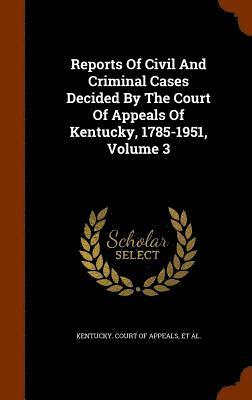 Reports Of Civil And Criminal Cases Decided By The Court Of Appeals Of Kentucky, 1785-1951, Volume 3 1
