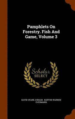 David Starr Jordan, Barton Warren Evermann - Pamphlets On Forestry. Fish And Game, Volume 3, Inbunden