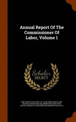 bokomslag Annual Report Of The Commissioner Of Labor, Volume 1