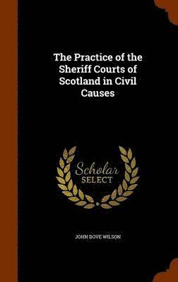 bokomslag The Practice of the Sheriff Courts of Scotland in Civil Causes