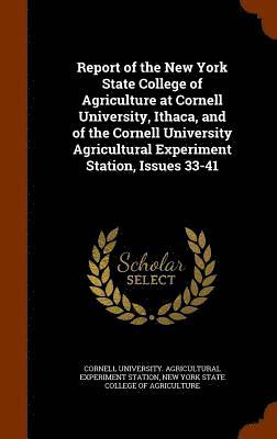 Report of the New York State College of Agriculture at Cornell University, Ithaca, and of the Cornell University Agricultural Experiment Station, Issues 33-41 1