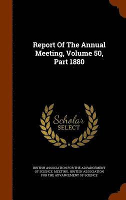 British Association for the Advancement - Report Of The Annual Meeting, Volume 50, Part 1880, Inbunden