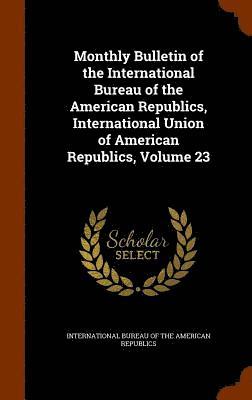 bokomslag Monthly Bulletin of the International Bureau of the American Republics, International Union of American Republics, Volume 23