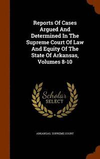 bokomslag Reports Of Cases Argued And Determined In The Supreme Court Of Law And Equity Of The State Of Arkansas, Volumes 8-10