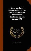 Reports of the Commisioners of the United States to the International Exhibition Held at Vienna, 1873 1