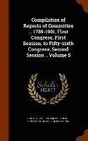 Compilation of Reports of Committee ... 1789-1901, First Congress, First Session, to Fifty-sixth Congress, Second Session .. Volume 5 1