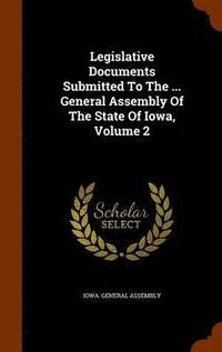 bokomslag Legislative Documents Submitted To The ... General Assembly Of The State Of Iowa, Volume 2