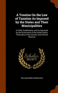 bokomslag A Treatise On the Law of Taxation As Imposed by the States and Their Municipalities