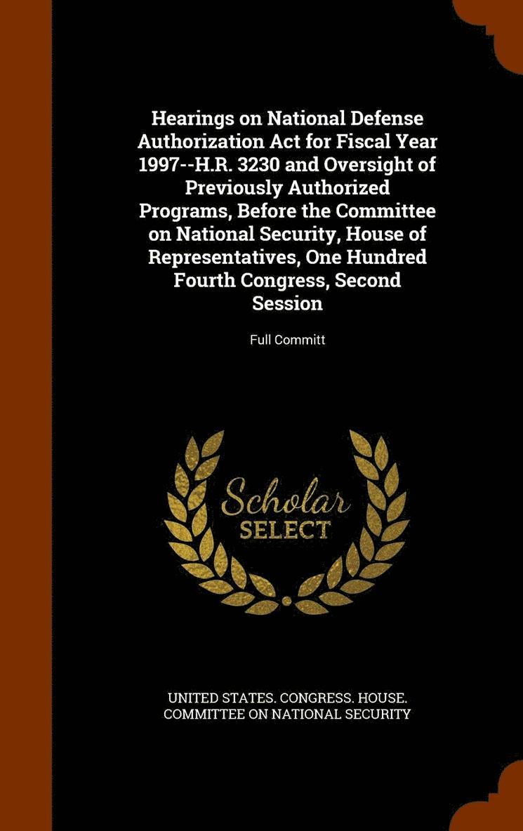 Hearings on National Defense Authorization Act for Fiscal Year 1997--H.R. 3230 and Oversight of Previously Authorized Programs, Before the Committee on National Security, House of Representatives, 1