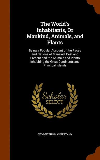 George Thomas Bettany - World's Inhabitants, Or Mankind, Animals, and Plants, Inbunden