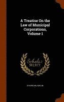 bokomslag Treatise On the Law of Municipal Corporations, Volume 1