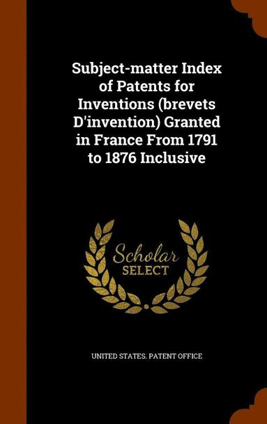 bokomslag Subject-matter Index of Patents for Inventions (brevets D'invention) Granted in France From 1791 to 1876 Inclusive