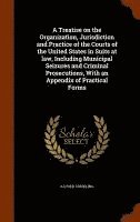 bokomslag A Treatise on the Organization, Jurisdiction and Practice of the Courts of the United States in Suits at law, Including Municipal Seizures and Criminal Prosecutions, With an Appendix of Practical