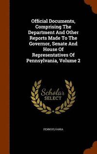 bokomslag Official Documents, Comprising The Department And Other Reports Made To The Governor, Senate And House Of Representatives Of Pennsylvania, Volume 2