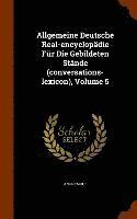 bokomslag Allgemeine Deutsche Real-encyclopädie Für Die Gebildeten Stände (conversations-lexicon), Volume 5