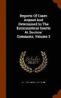 bokomslag Reports Of Cases Argued And Determined In The Ecclesiastical Courts At Doctors' Commons, Volume 3