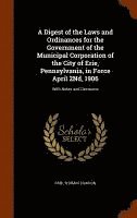 A Digest of the Laws and Ordinances for the Government of the Municipal Corporation of the City of Erie, Pennsylvania, in Force April 2Nd, 1906 1