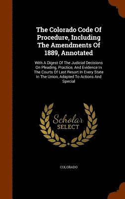 The Colorado Code Of Procedure, Including The Amendments Of 1889, Annotated 1