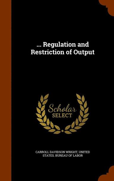 Carroll Davidson Wright - ... Regulation and Restriction of Output, Inbunden