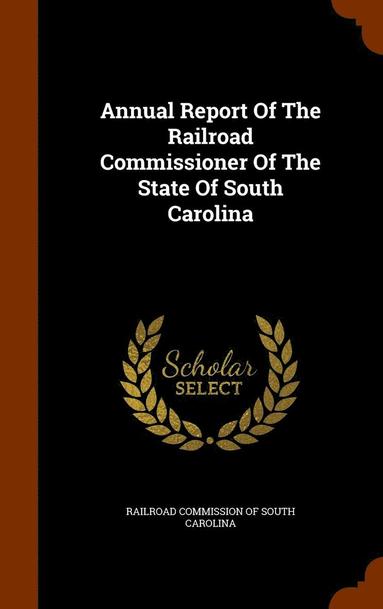 bokomslag Annual Report Of The Railroad Commissioner Of The State Of South Carolina