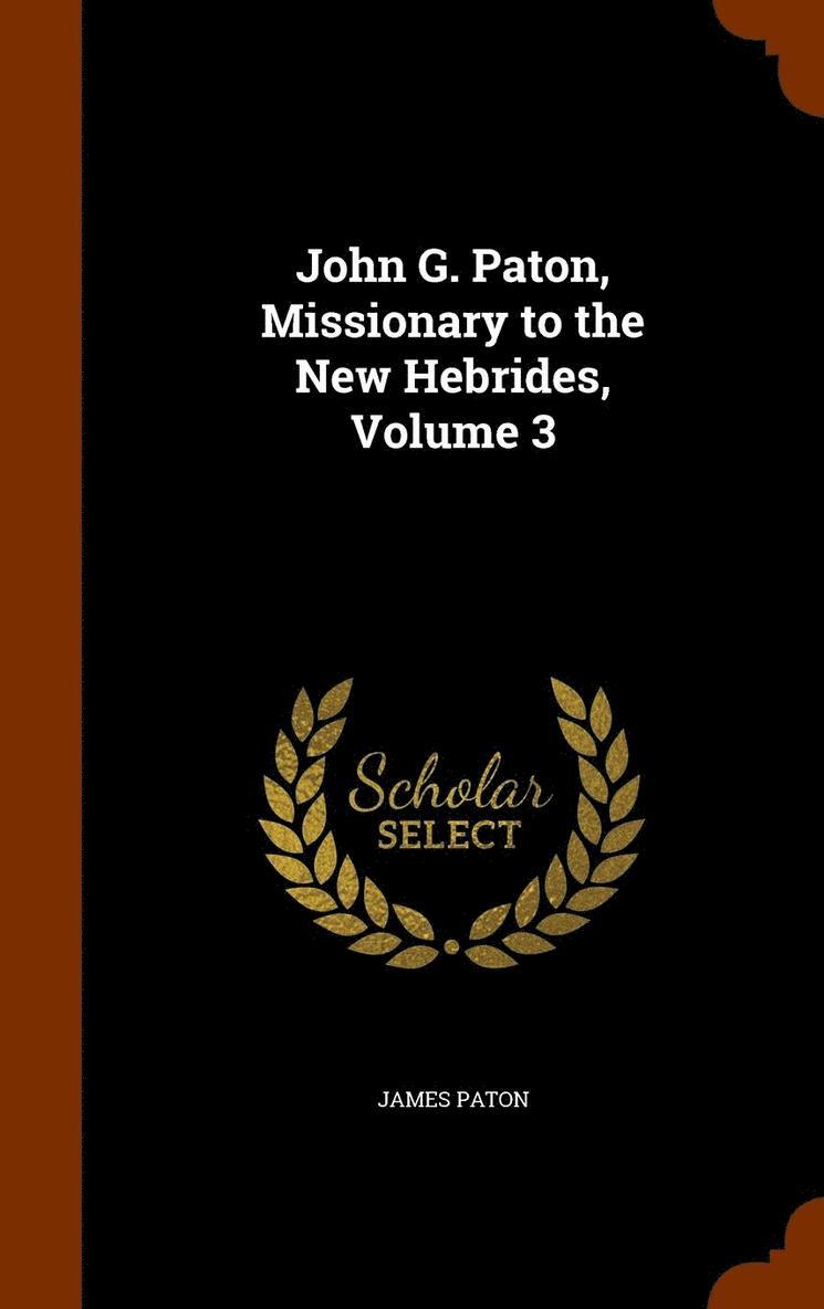 John G. Paton, Missionary to the New Hebrides, Volume 3 1