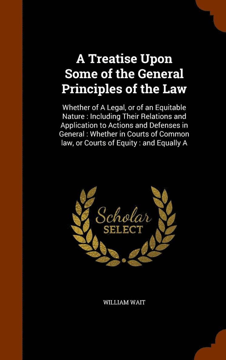 A Treatise Upon Some of the General Principles of the Law 1