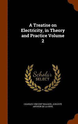 A Treatise on Electricity, in Theory and Practice Volume 2 1