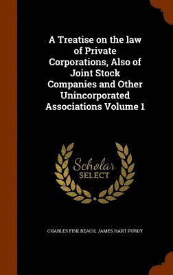 bokomslag A Treatise on the law of Private Corporations, Also of Joint Stock Companies and Other Unincorporated Associations Volume 1