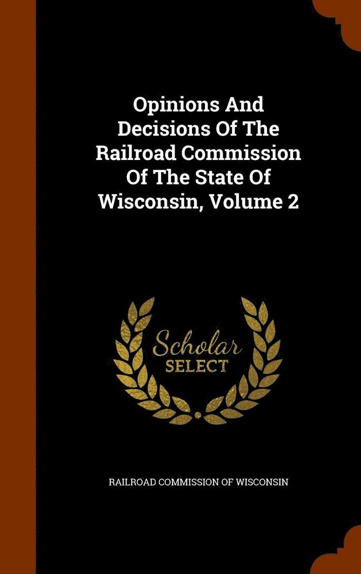 Opinions And Decisions Of The Railroad Commission Of The State Of Wisconsin, Volume 2 1