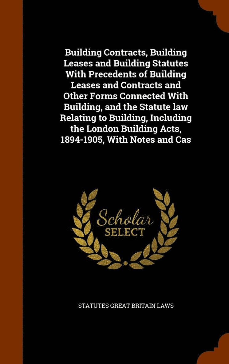 Statutes Great Britain Laws - Building Contracts, Building Leases and Building Statutes With Precedents of Building Leases and Contracts and Other Forms Connected With Building, and the Statute law Relating to Building, Including the London Building Acts, 1894-1905, With Notes and Cas, Inbunden