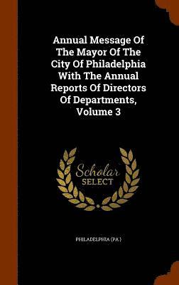 bokomslag Annual Message Of The Mayor Of The City Of Philadelphia With The Annual Reports Of Directors Of Departments, Volume 3