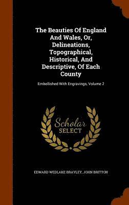 The Beauties Of England And Wales, Or, Delineations, Topographical, Historical, And Descriptive, Of Each County 1