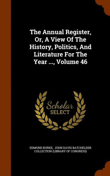 Edmund Burke - Annual Register, Or, A View Of The History, Politics, And Literature For The Year ..., Volume 46, Inbunden