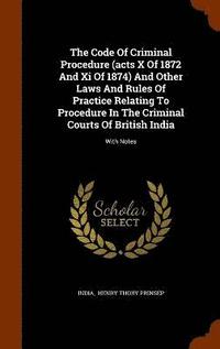 bokomslag The Code Of Criminal Procedure (acts X Of 1872 And Xi Of 1874) And Other Laws And Rules Of Practice Relating To Procedure In The Criminal Courts Of British India