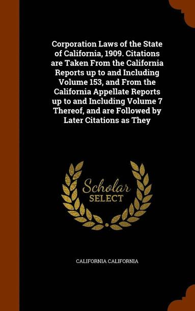 California California - Corporation Laws of the State of California, 1909. Citations are Taken From the California Reports up to and Including Volume 153, and From the California Appellate Reports up to and Including Volume 7 Thereof, and are Followed by Later Citations as They, Inbunden